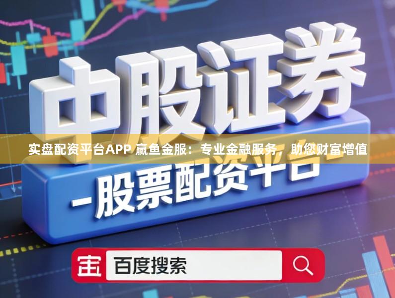 实盘配资平台APP 赢鱼金服:专业金融服务,助您财富增值