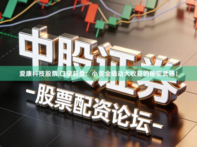 爱康科技股票 口袋超盘：小资金撬动大收益的秘密武器！
