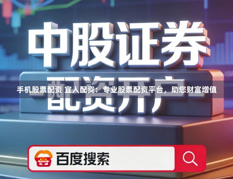 手机股票配资 宜人配资：专业股票配资平台，助您财富增值