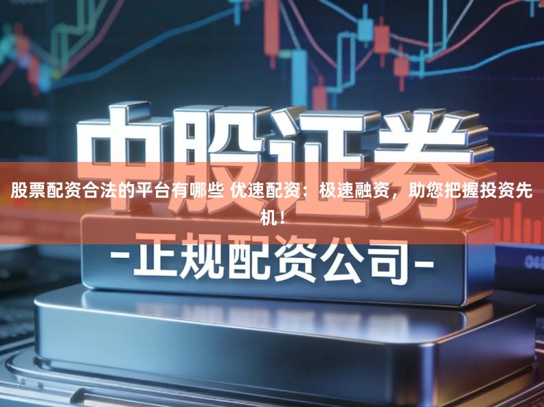 股票配资合法的平台有哪些 优速配资:极速融资,助您把握投资先机!