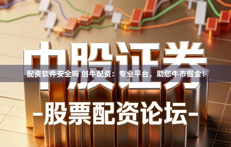 配资软件安全吗 创牛配资：专业平台，助您牛市掘金！