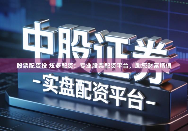 股票配资投 炫多配资：专业股票配资平台，助您财富增值