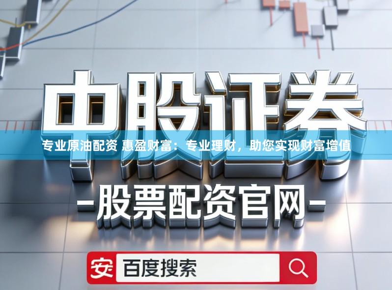 专业原油配资 惠盈财富：专业理财，助您实现财富增值