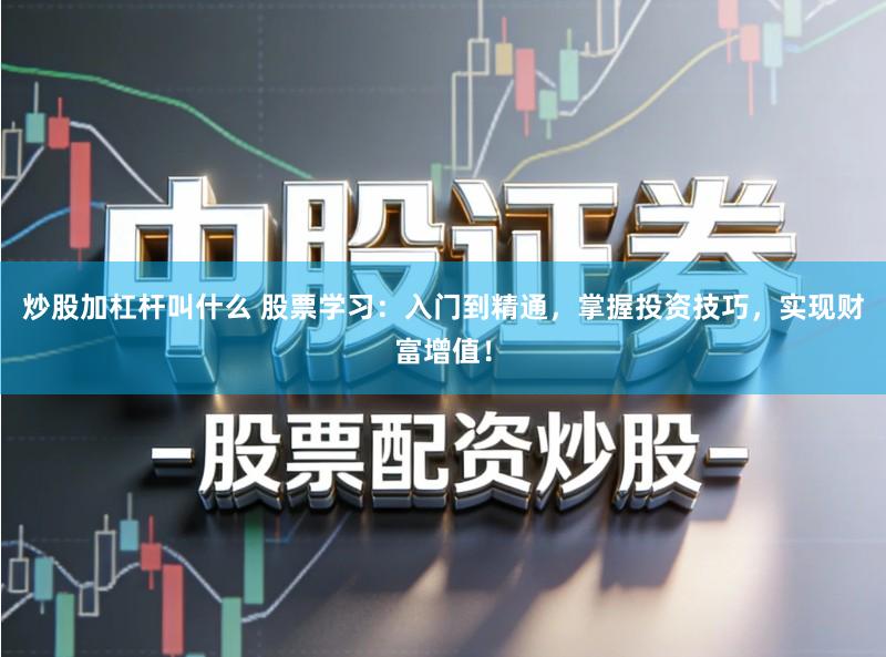 炒股加杠杆叫什么 股票学习：入门到精通，掌握投资技巧，实现财富增值！