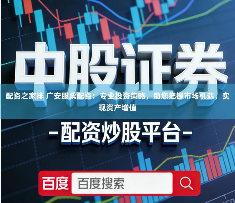 配资之家排 广安股票配资：专业投资策略，助您把握市场机遇，实现资产增值