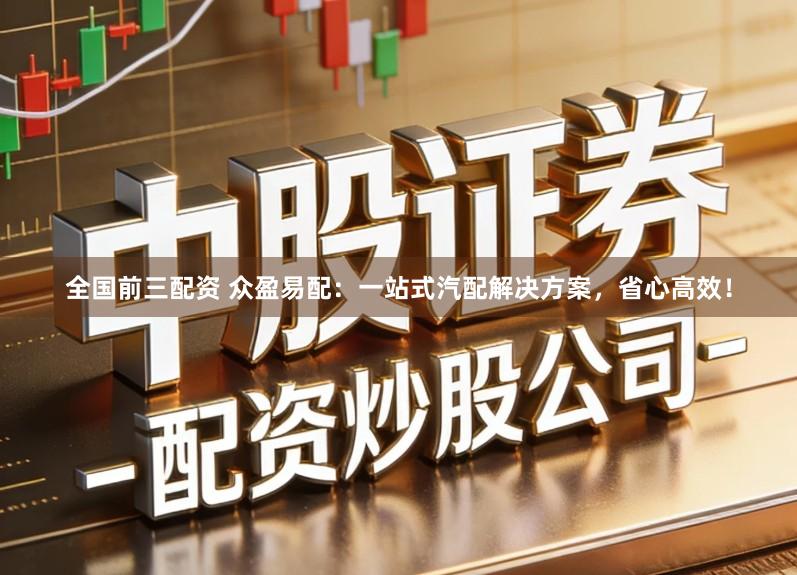 全国前三配资 众盈易配：一站式汽配解决方案，省心高效！