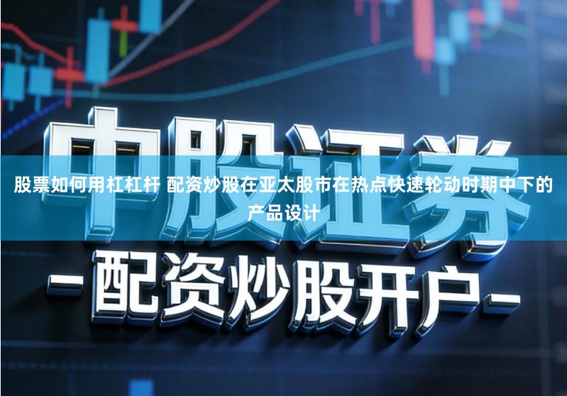 股票如何用杠杠杆 配资炒股在亚太股市在热点快速轮动时期中下的产品设计
