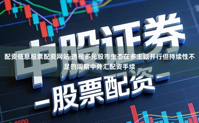 配资低息股票配资网站 透视多元股市生态在多主题并行但持续性不足的周期中外汇配资手续