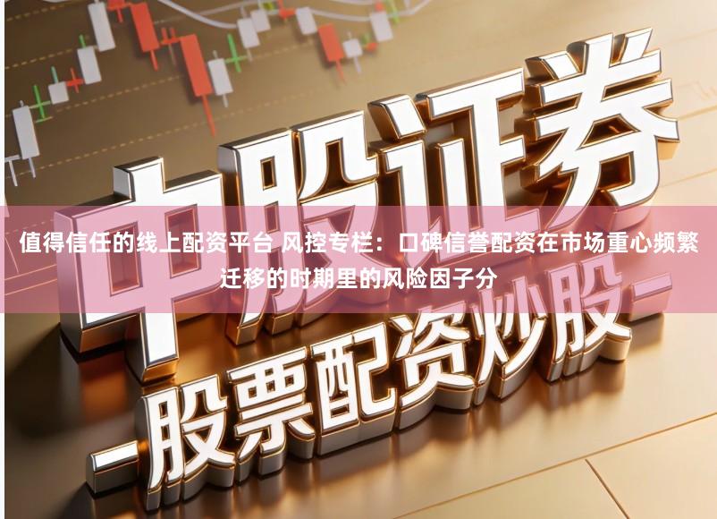 值得信任的线上配资平台 风控专栏:口碑信誉配资在市场重心频繁迁移的时期里的风险因子分