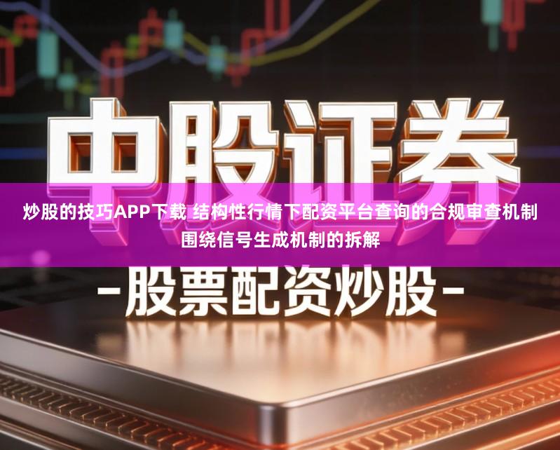 炒股的技巧APP下载 结构性行情下配资平台查询的合规审查机制围绕信号生成机制的拆解