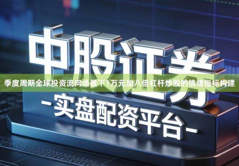 季度周期全球投资流向场景下1万元加八倍杠杆炒股的情绪指标构建