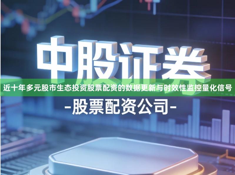 近十年多元股市生态投资股票配资的数据更新与时效性监控量化信号