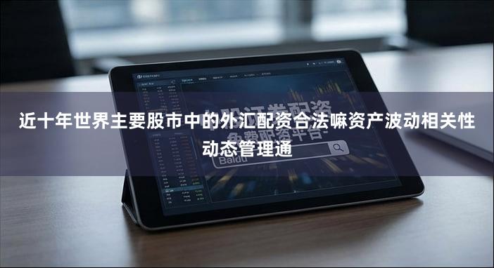 近十年世界主要股市中的外汇配资合法嘛资产波动相关性动态管理通