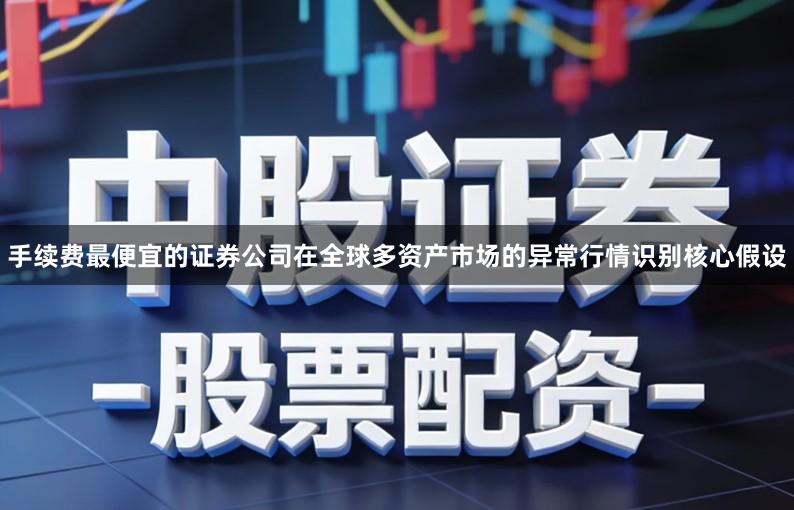 手续费最便宜的证券公司在全球多资产市场的异常行情识别核心假设