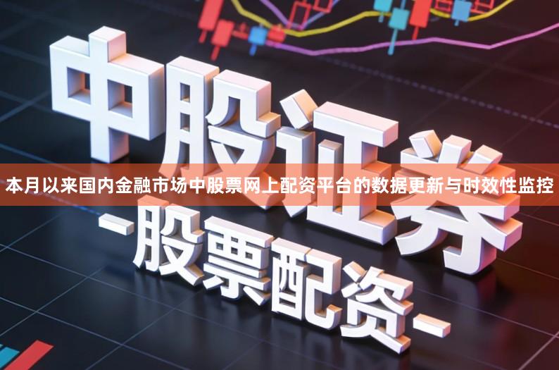 本月以来国内金融市场中股票网上配资平台的数据更新与时效性监控