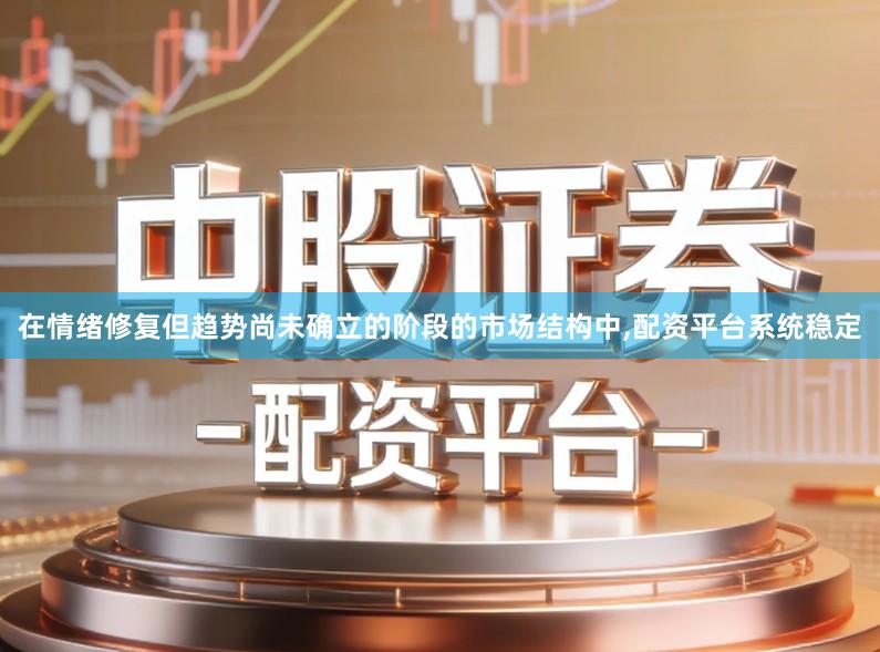 在情绪修复但趋势尚未确立的阶段的市场结构中,配资平台系统稳定