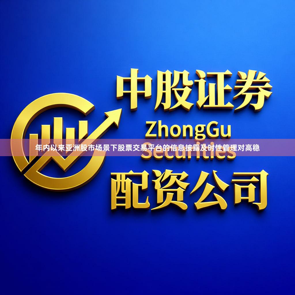 年内以来亚洲股市场景下股票交易平台的信息披露及时性管理对高稳