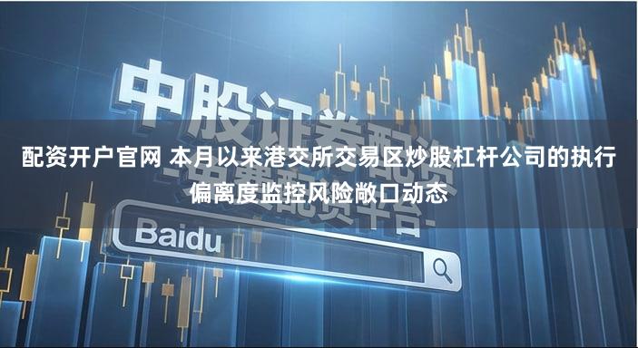 配资开户官网 本月以来港交所交易区炒股杠杆公司的执行偏离度监控风险敞口动态