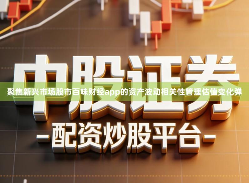 聚焦新兴市场股市百味财经app的资产波动相关性管理估值变化弹