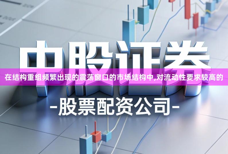 在结构重组频繁出现的震荡窗口的市场结构中,对流动性要求较高的