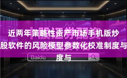 近两年策略性资产市场手机版炒股软件的风险模型参数化校准制度与
