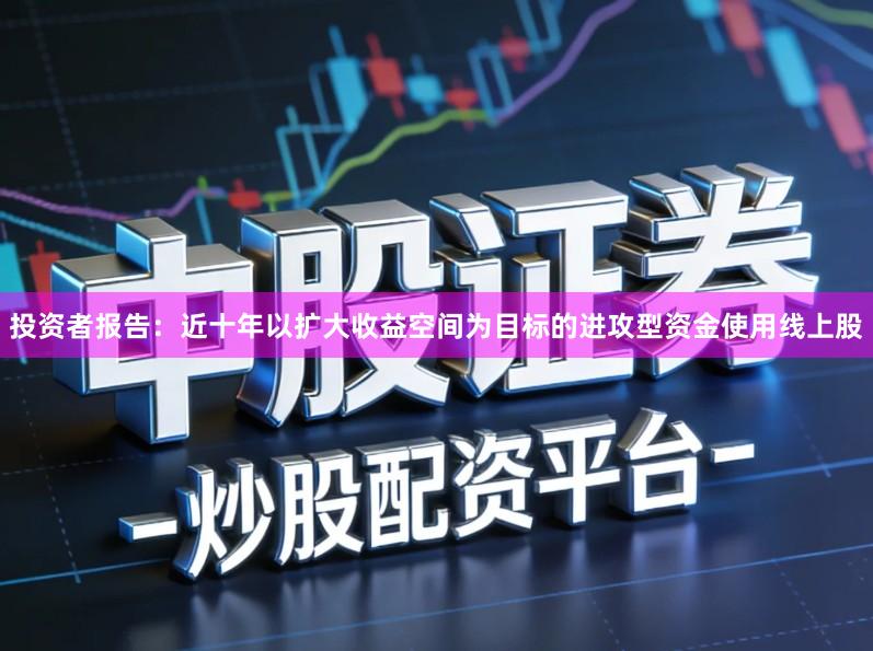 投资者报告：近十年以扩大收益空间为目标的进攻型资金使用线上股