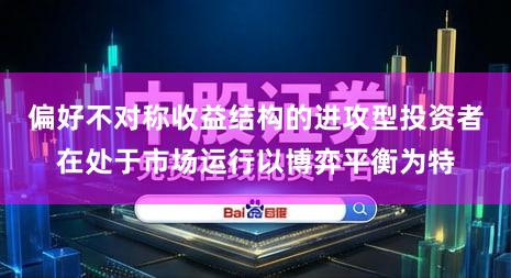 偏好不对称收益结构的进攻型投资者在处于市场运行以博弈平衡为特