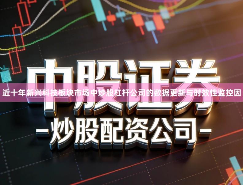 近十年新兴科技板块市场中炒股杠杆公司的数据更新与时效性监控因