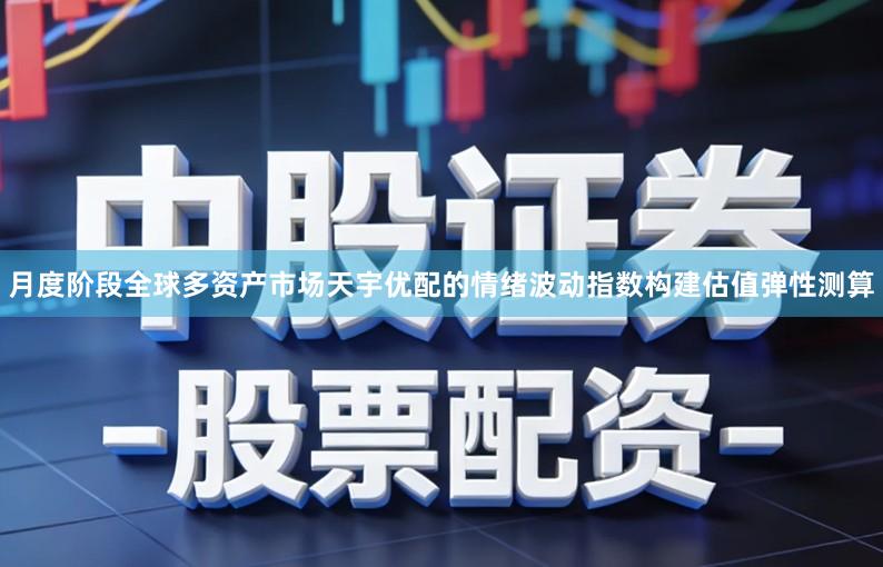 月度阶段全球多资产市场天宇优配的情绪波动指数构建估值弹性测算