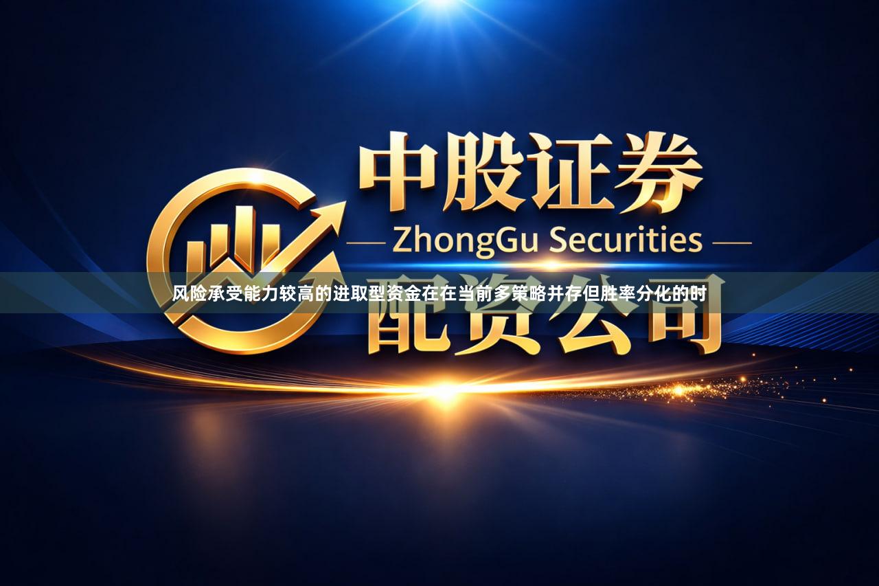 风险承受能力较高的进取型资金在在当前多策略并存但胜率分化的时