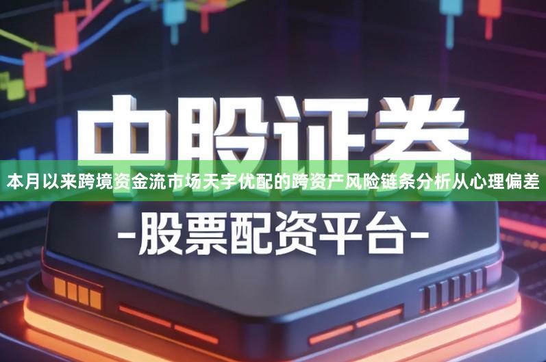 本月以来跨境资金流市场天宇优配的跨资产风险链条分析从心理偏差