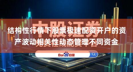 结构性行情下股票极速配资开户的资产波动相关性动态管理不同资金