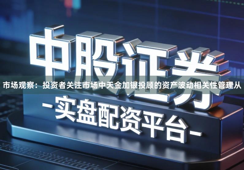 市场观察：投资者关注市场中天金加银投顾的资产波动相关性管理从
