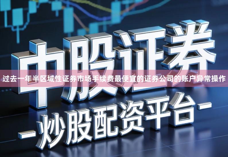 过去一年半区域性证券市场手续费最便宜的证券公司的账户异常操作