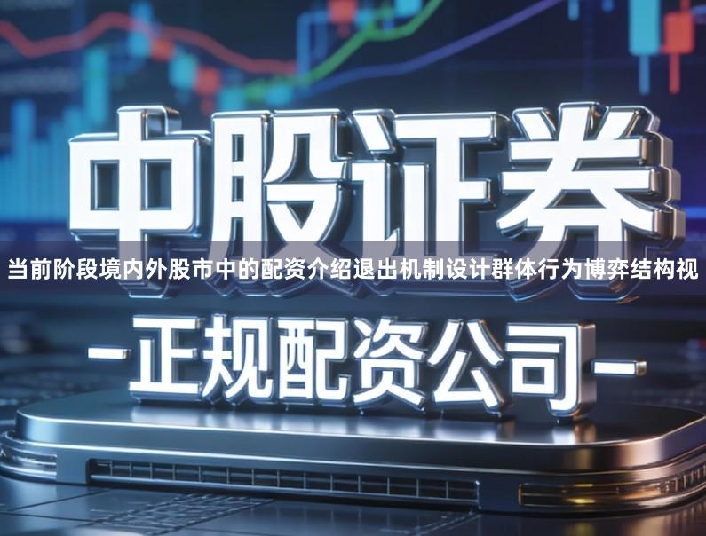 当前阶段境内外股市中的配资介绍退出机制设计群体行为博弈结构视