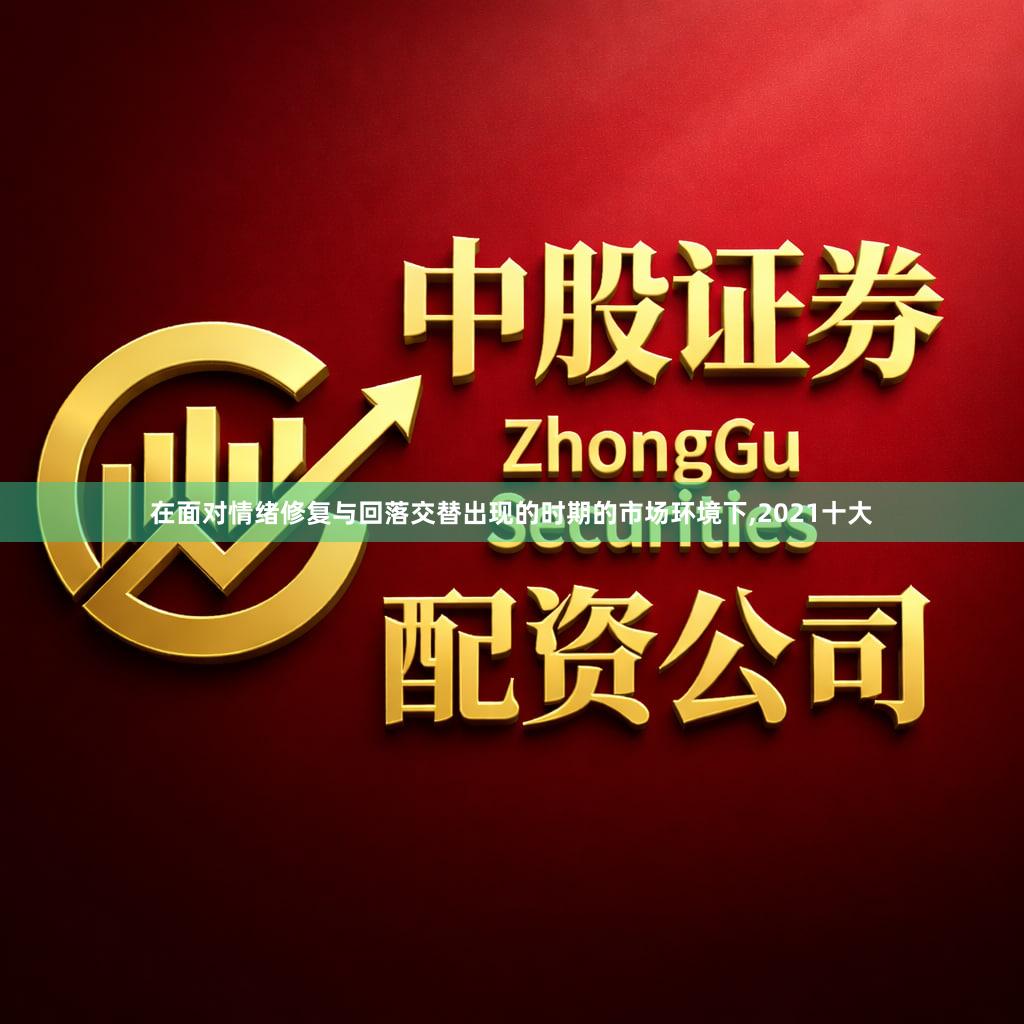 在面对情绪修复与回落交替出现的时期的市场环境下,2021十大