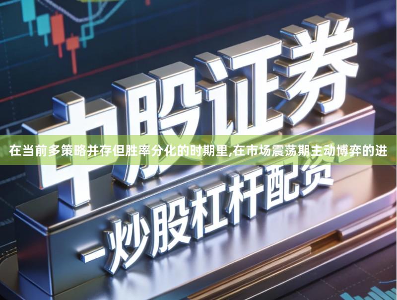 在当前多策略并存但胜率分化的时期里,在市场震荡期主动博弈的进