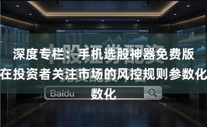 深度专栏：手机选股神器免费版在投资者关注市场的风控规则参数化
