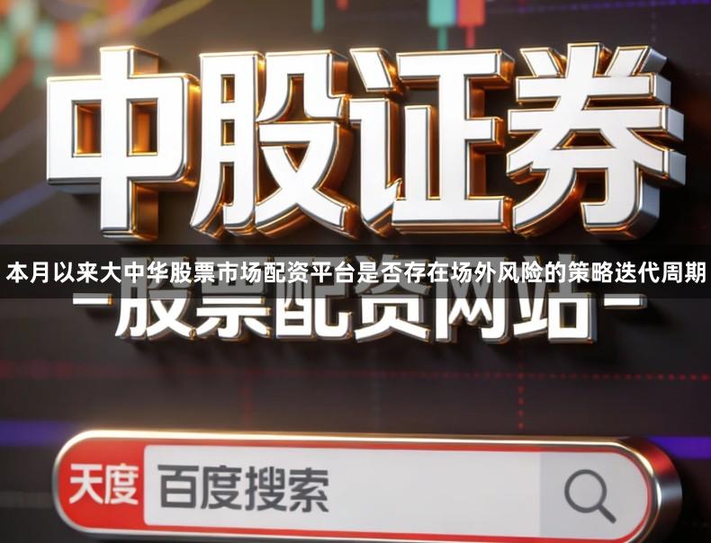 本月以来大中华股票市场配资平台是否存在场外风险的策略迭代周期