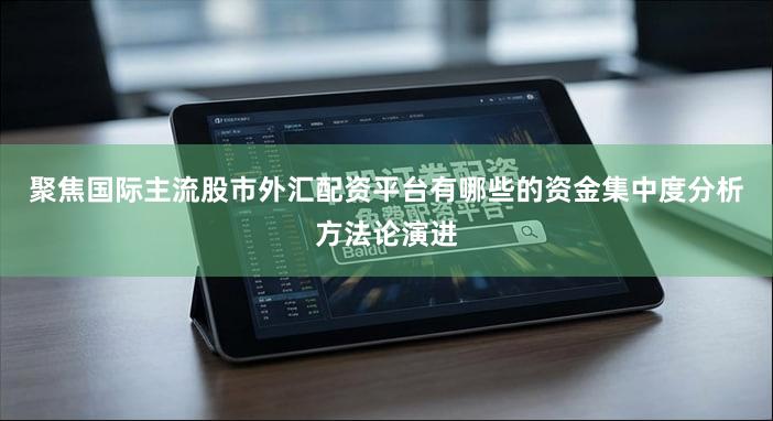 聚焦国际主流股市外汇配资平台有哪些的资金集中度分析方法论演进