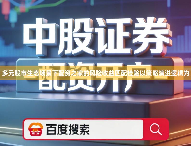 多元股市生态场景下配资之家的风险收益匹配检验以策略演进逻辑为