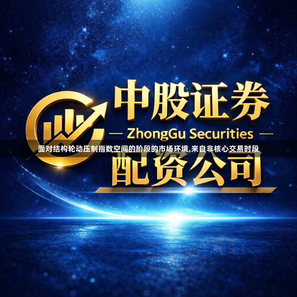 面对结构轮动压制指数空间的阶段的市场环境,来自非核心交易时段
