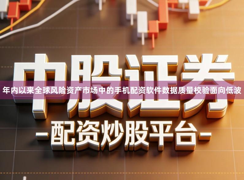 年内以来全球风险资产市场中的手机配资软件数据质量校验面向低波