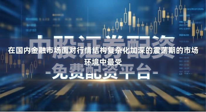 在国内金融市场面对行情结构复杂化加深的震荡期的市场环境中最受
