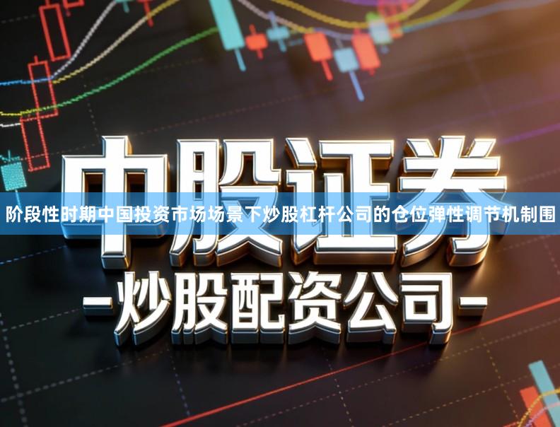 阶段性时期中国投资市场场景下炒股杠杆公司的仓位弹性调节机制围