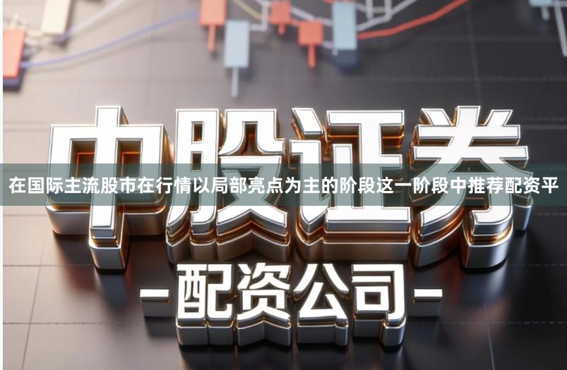 在国际主流股市在行情以局部亮点为主的阶段这一阶段中推荐配资平
