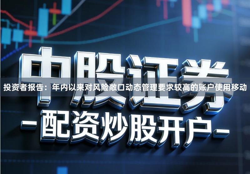投资者报告：年内以来对风险敞口动态管理要求较高的账户使用移动