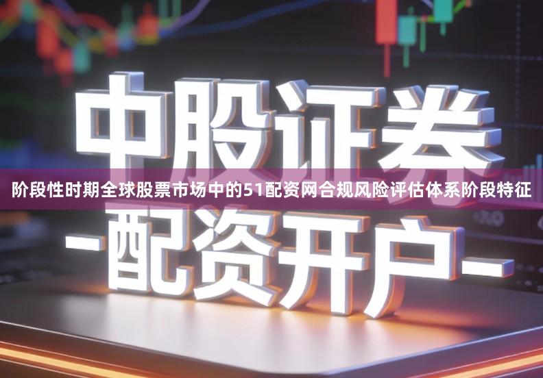 阶段性时期全球股票市场中的51配资网合规风险评估体系阶段特征
