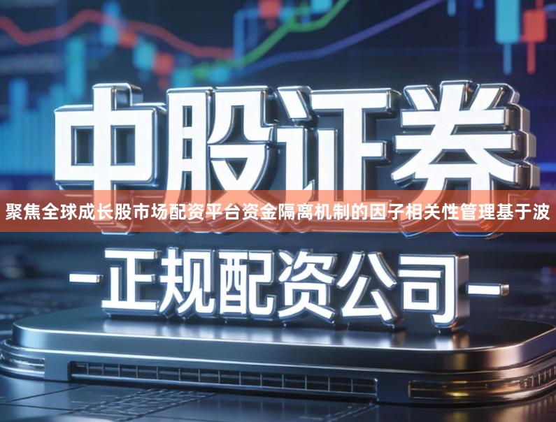 聚焦全球成长股市场配资平台资金隔离机制的因子相关性管理基于波
