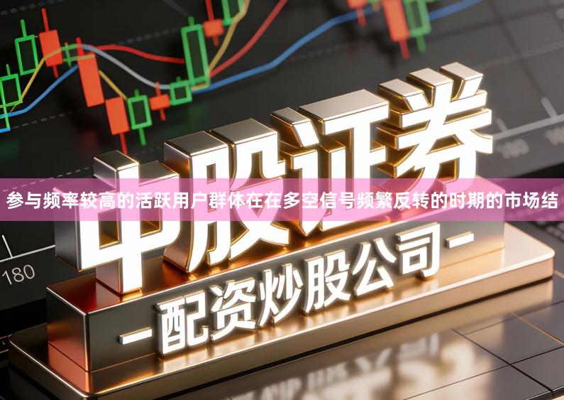 参与频率较高的活跃用户群体在在多空信号频繁反转的时期的市场结